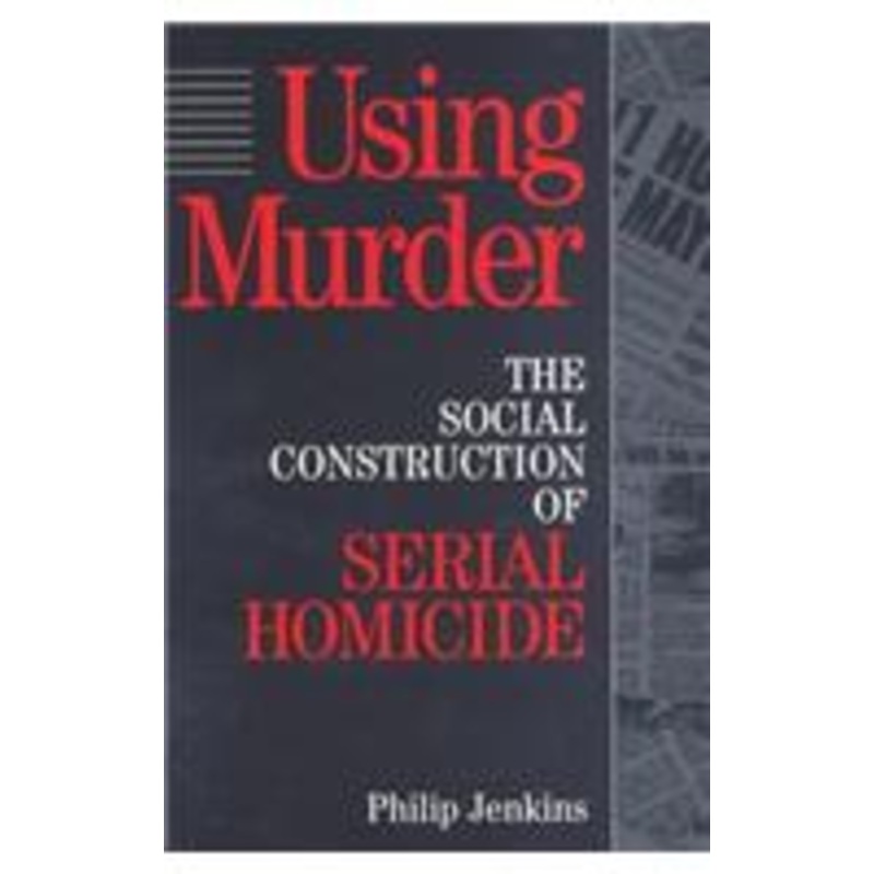 using murder: the social construction of serial homicide