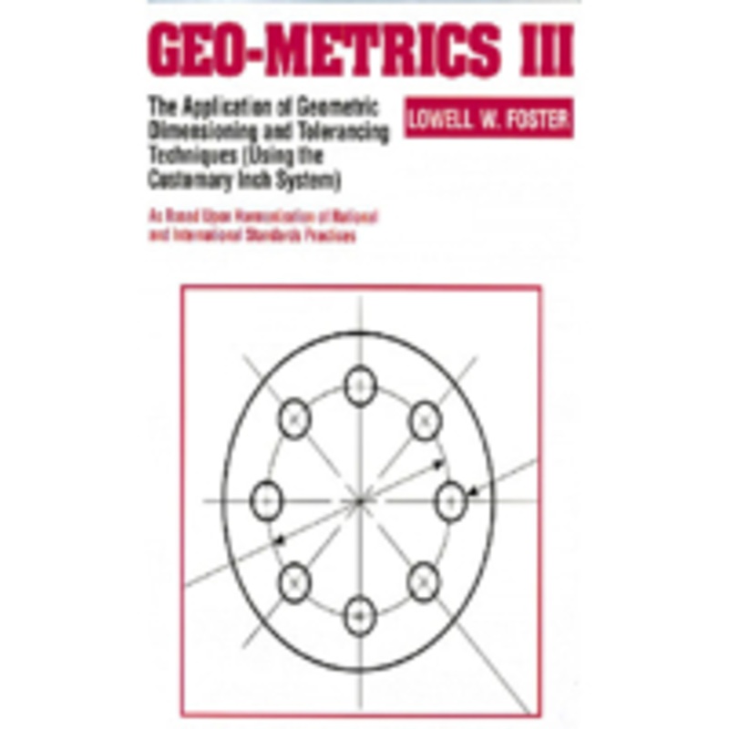 geo-metrics iii: the application of geometric dimensioning and tolerancing techniques (using the customary inch systems)