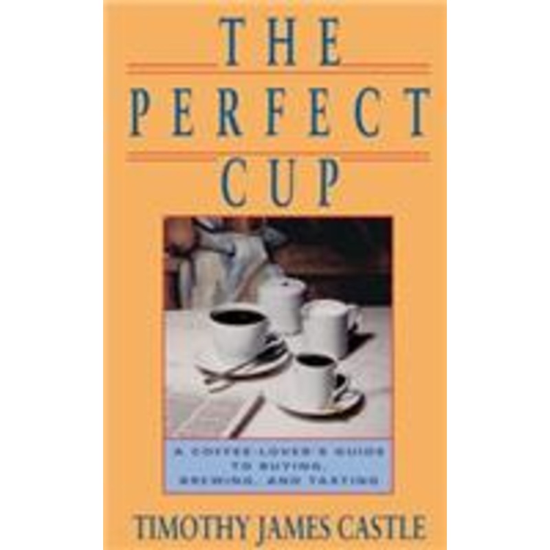perfect cup: a coffee lover’s guide to buying, brewing, and tasting