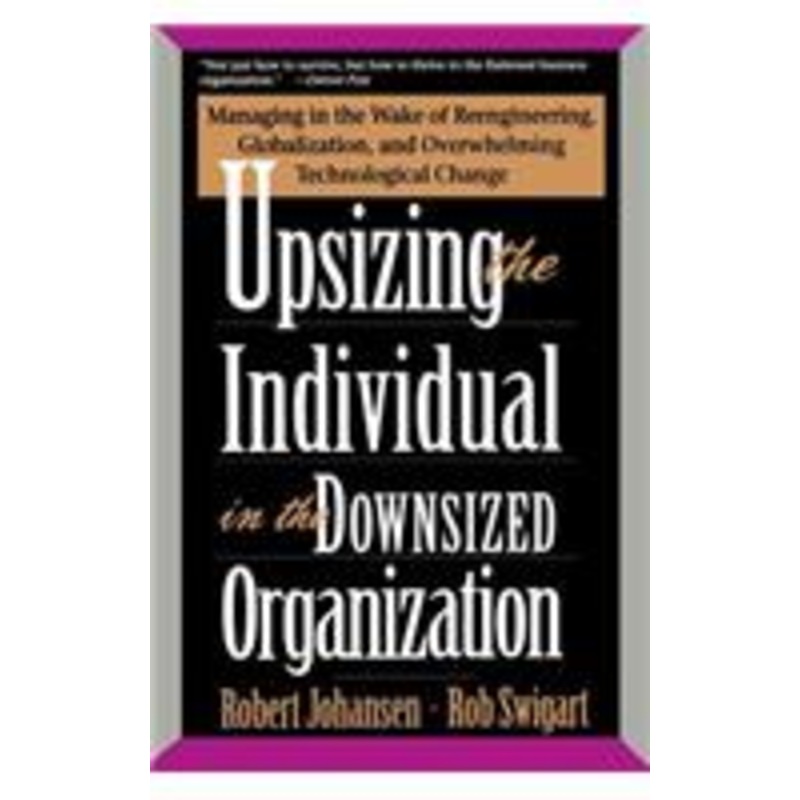 upsizing the individual in the downsized corporation: managing in the wake of reengineering, globalization, and overwhelming technological change