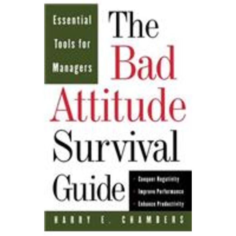 bad attitude survival guide: essential tools for managers