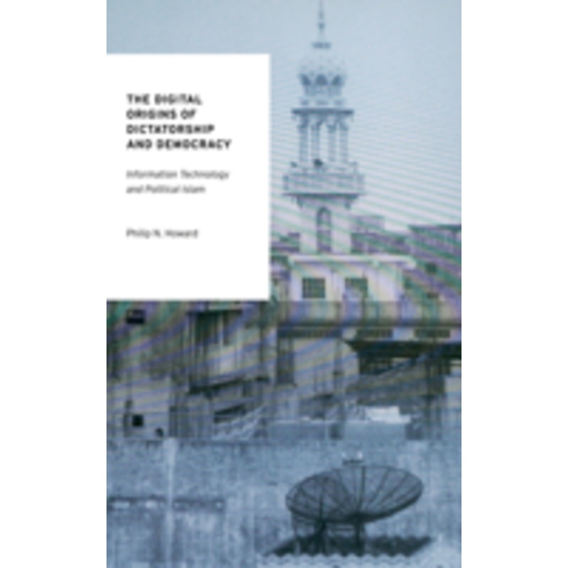 digital origins of dictatorship and democracy: information technology and political islam