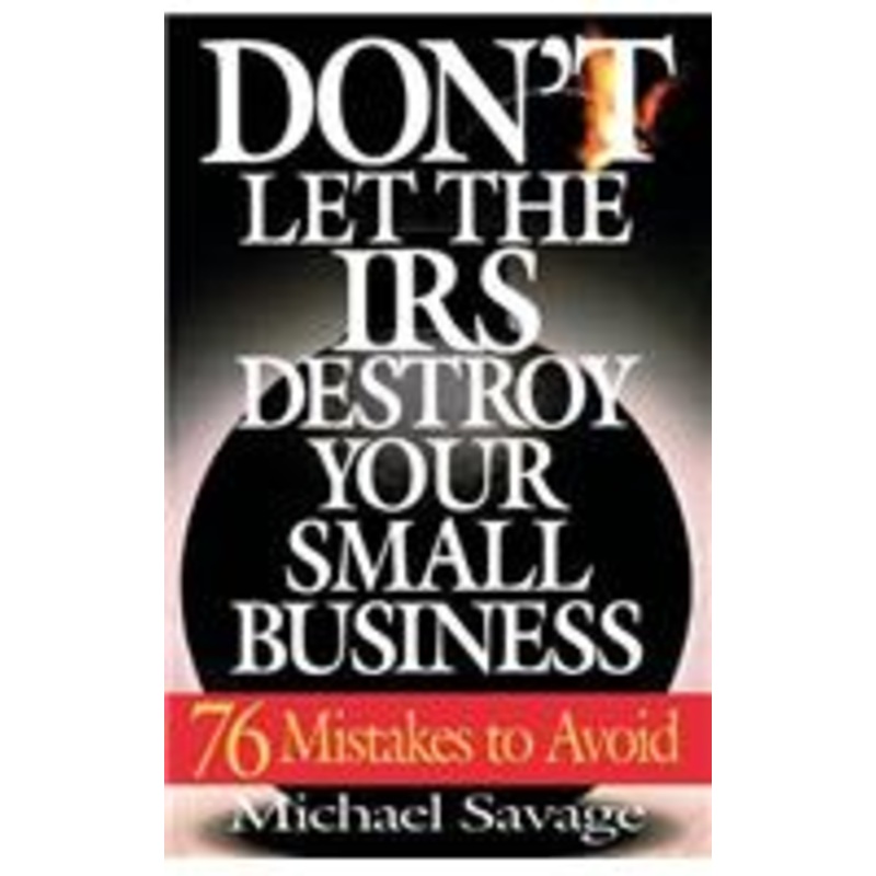 don’t let the irs destroy your small business: seventy-six mistakes to avoid