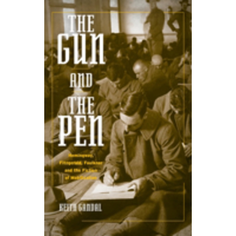 gun and the pen: hemingway, fitzgerald, faulkner, and the fiction of mobilization