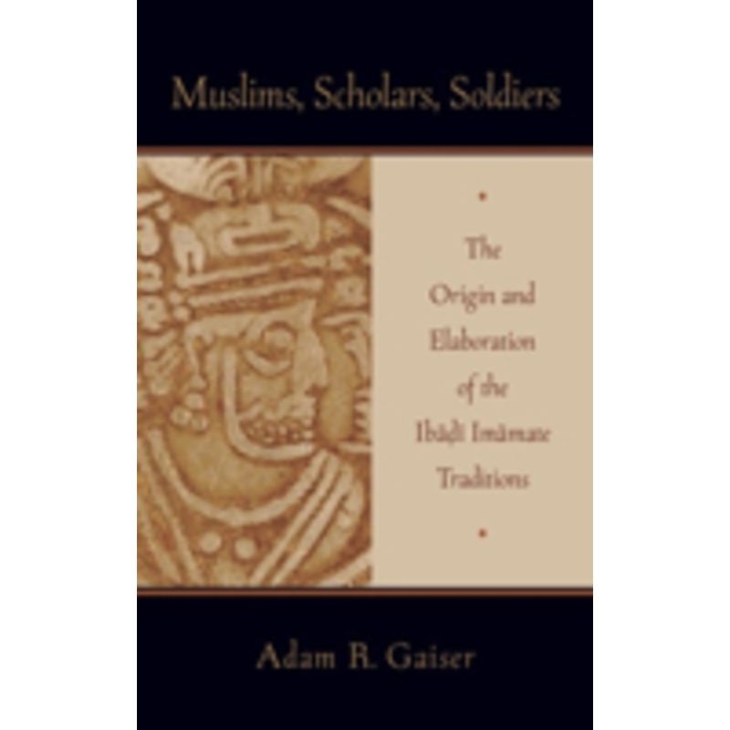 muslims, scholars, soldiers: the origin and elaboration of the ibadi imamate traditions