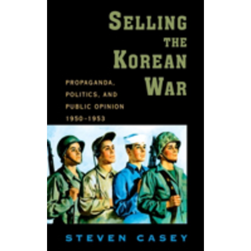 selling the korean war: propaganda, politics, and public opinion in the united states, 1950-1953