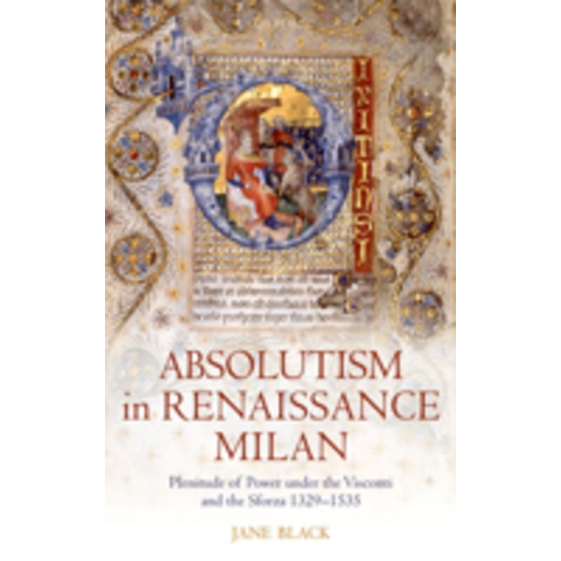 absolutism in renaissance milan: plenitude of power under the visconti and the sforza 1329-1535