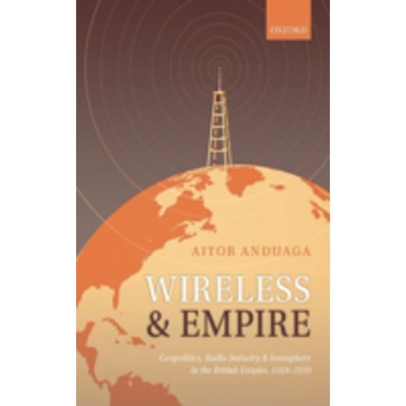 wireless and empire: geopolitics, radio industry and ionosphere in the british empire, 1918-1939