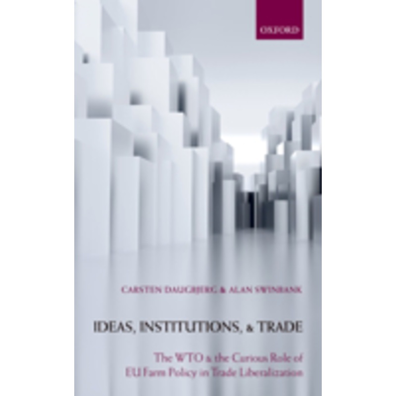 ideas, institutions, and trade: the wto and the curious role of eu farm policy in trade liberalization