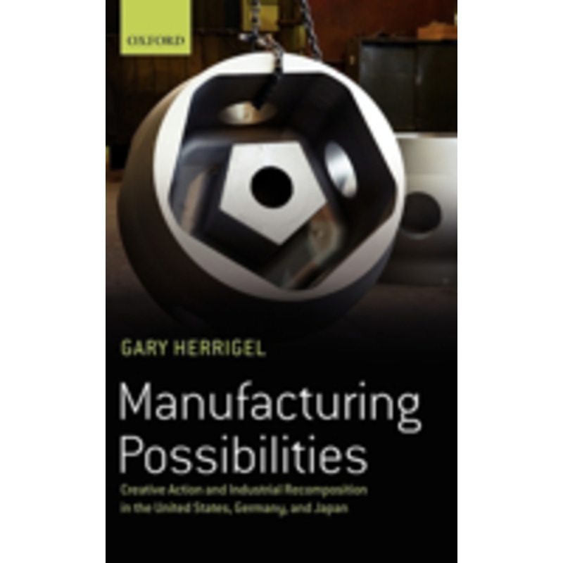 manufacturing possibilities: creative action and industrial recomposition in the united states, germany, and japan