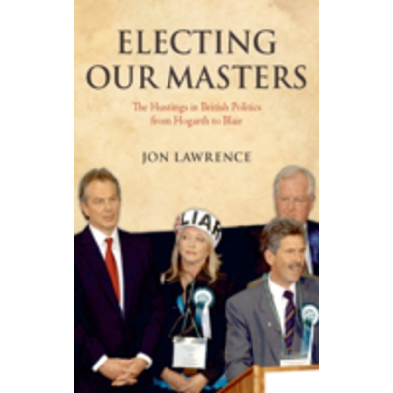 electing our masters: the hustings in british politics from hogarth to blair