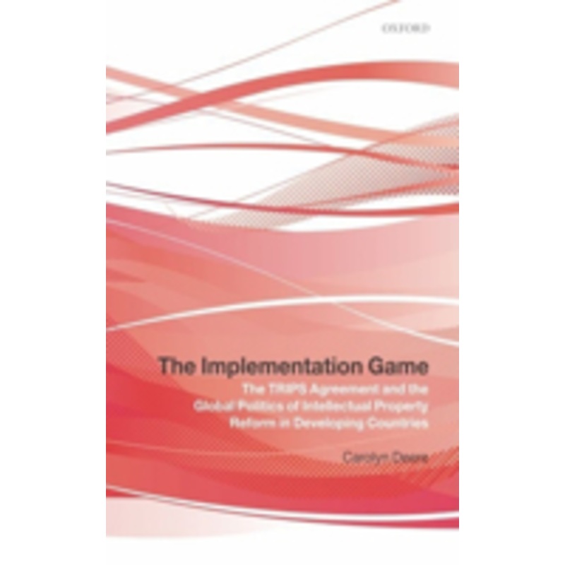 the implementation game: the trips agreement and the global politics of intellectual property reform in developing countries