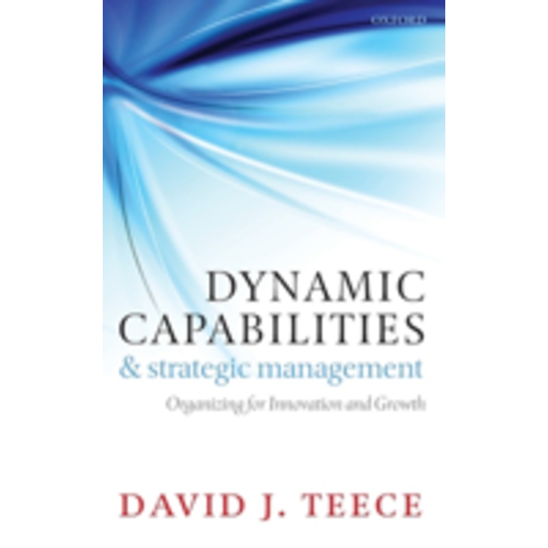 dynamic capabilities and strategic management: organizing for innovation and growth