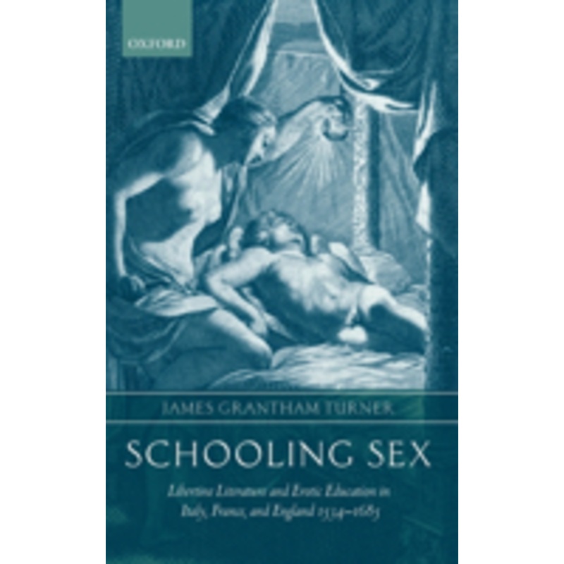 schooling sex: libertine literature and erotic education in italy, france, and england 1534-1685