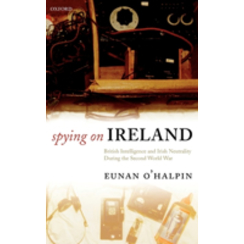 spying on ireland: british intelligence and irish neutrality during the second world war