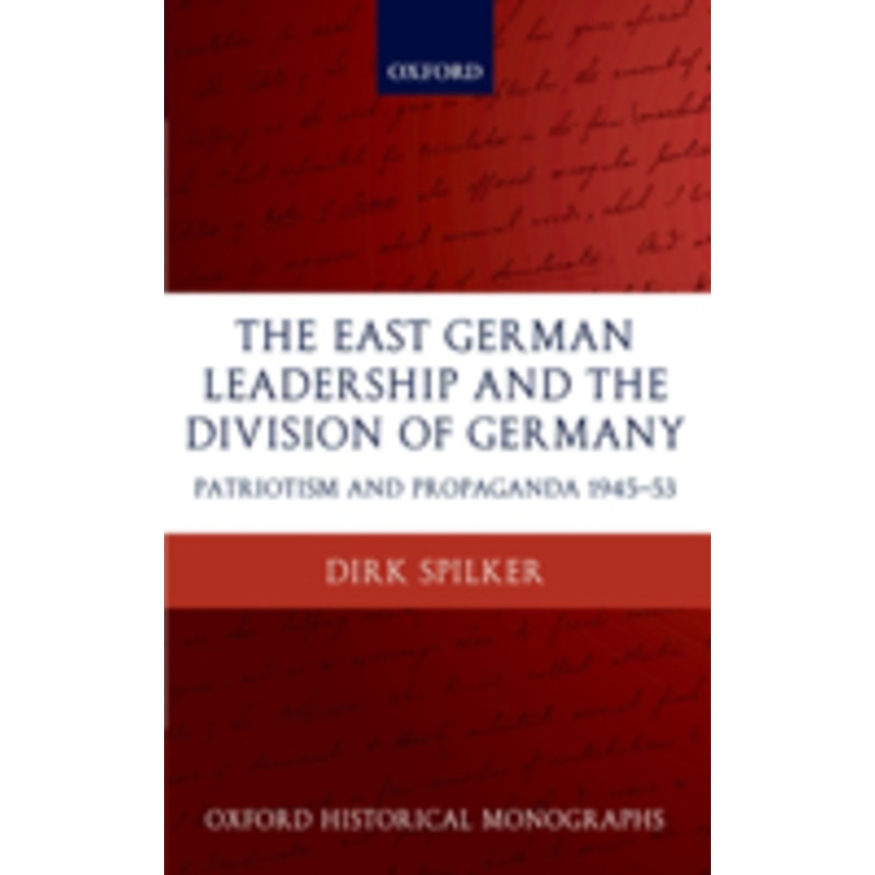 the east german leadership and the division of germany: patriotism and propaganda 1945-1953