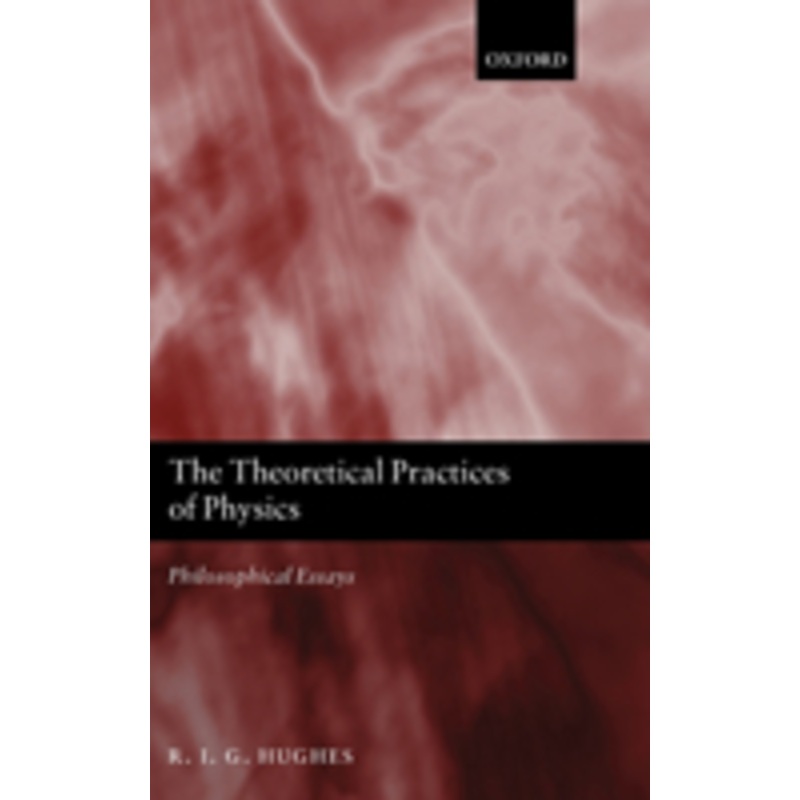 the theoretical practices of physics: philosophical essays
