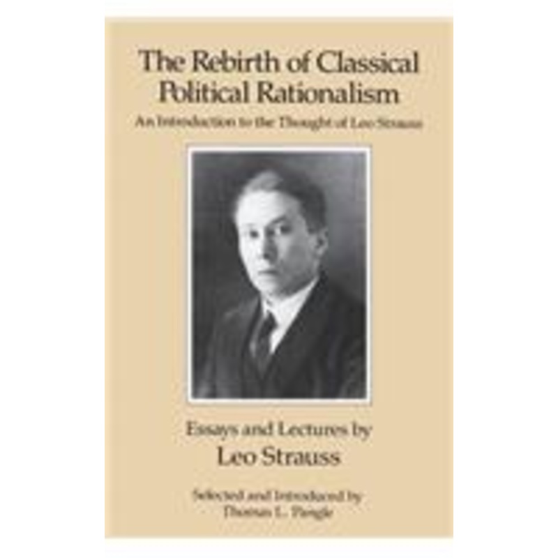 the rebirth of classical political rationalism: an introduction to the thought of leo strauss