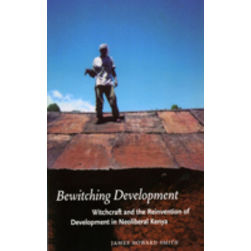 bewitching development: witchcraft and the reinvention of development in neoliberal kenya