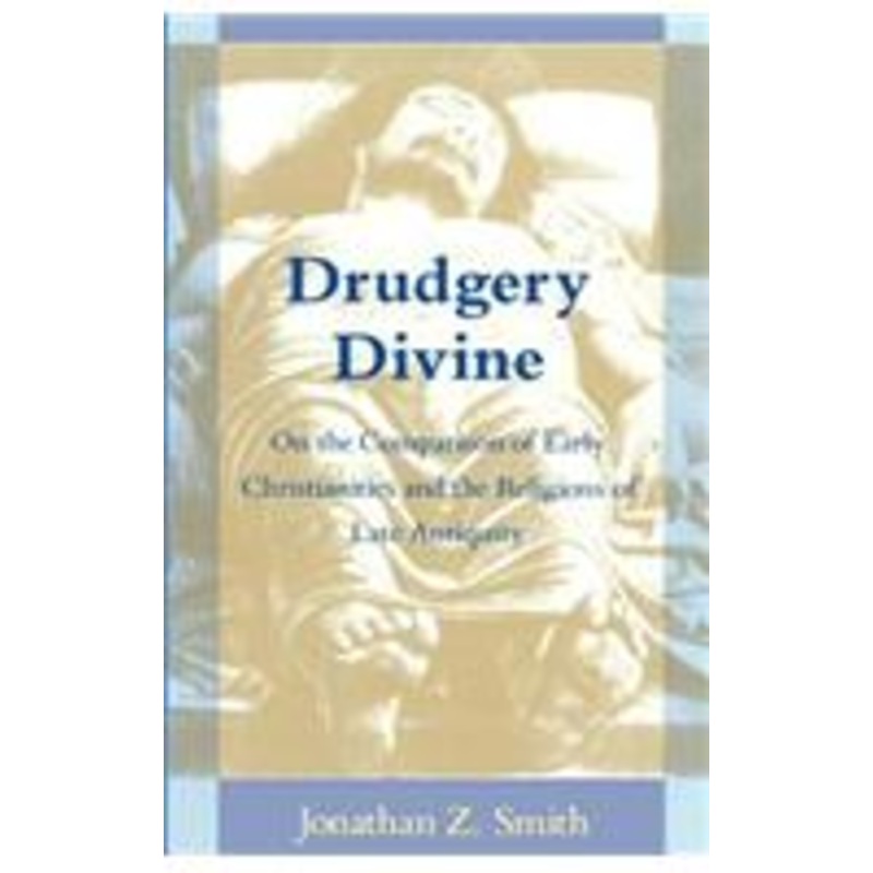 drudgery divine: on the comparison of early christianities and the religions of late antiquity