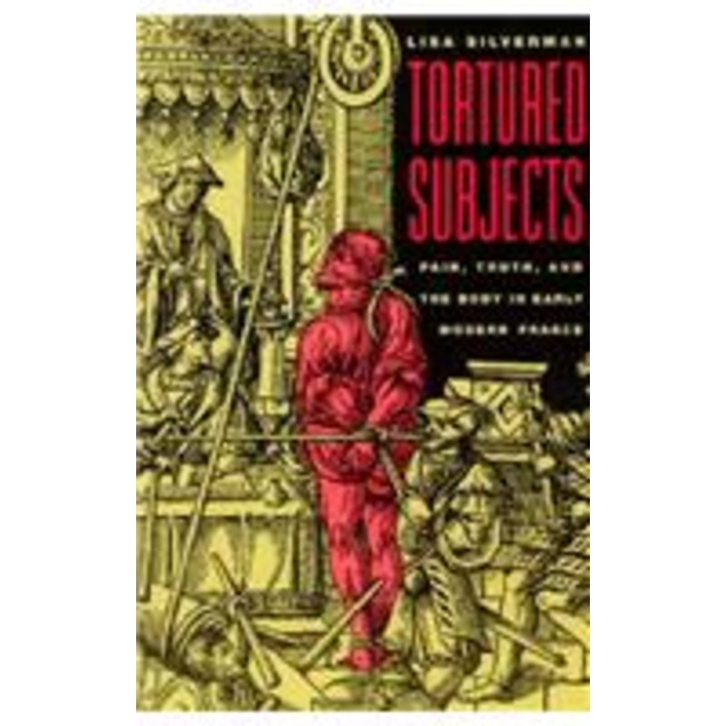 tortured subjects: pain, truth, and the body in early modern france