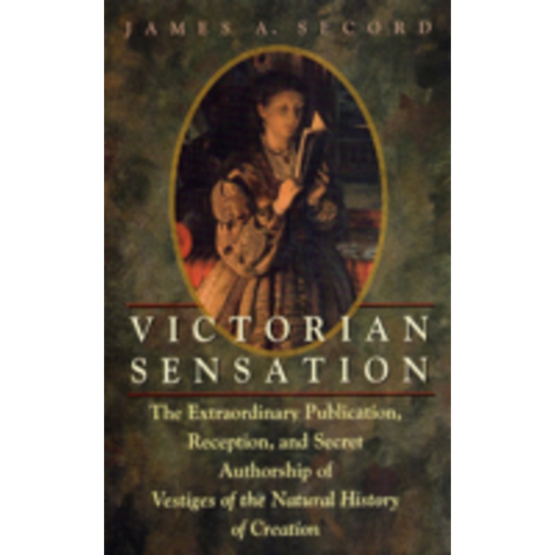 victorian sensation: the extraordinary publication, reception, and secret authorship of vestiges of the natural history of creation