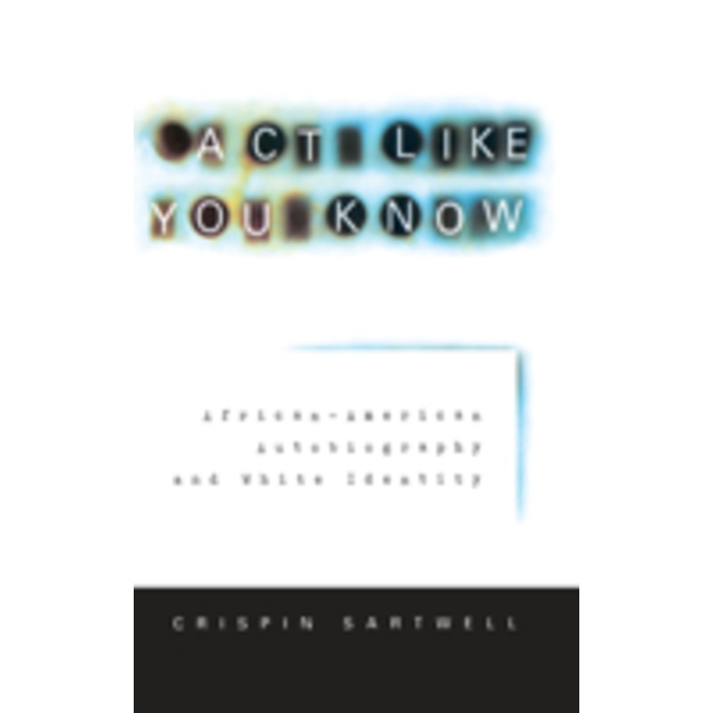 act like you know: african-american autobiography and white identity