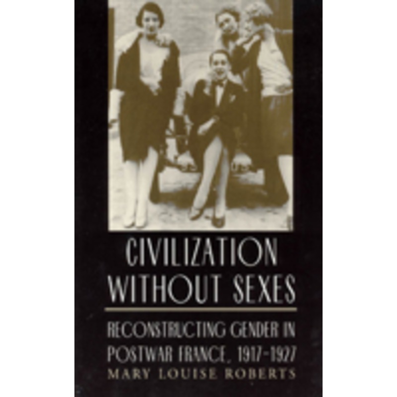 civilization without sexes: reconstructing gender in postwar france, 1917-1927