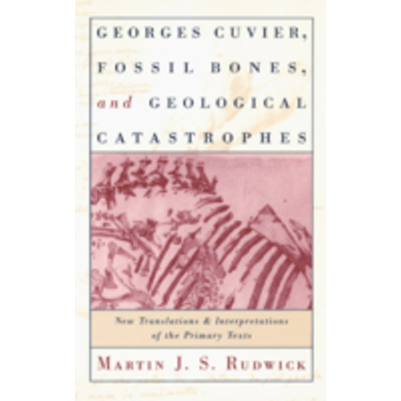 georges cuvier, fossil bones, and geological catastrophes: new translations and interpretations of the primary texts