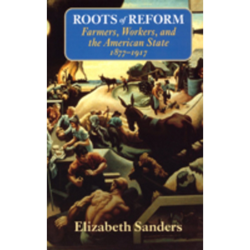 roots of reform: farmers, workers, and the american state, 1877-1917