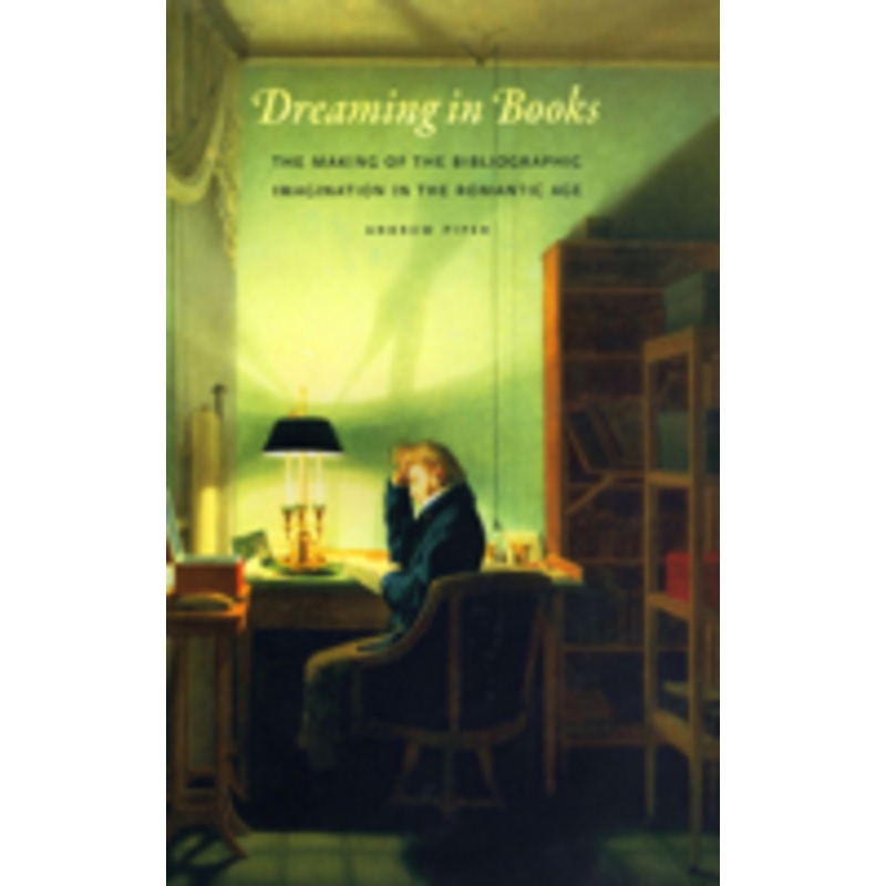 dreaming in books: the making of the bibliographic imagination in the romantic age
