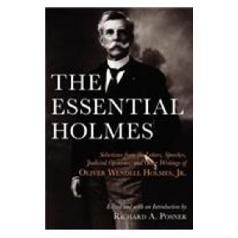 essential holmes: selections from the letters, speeches, judicial opinions, and other writings of oliver wendell holmes, jr.