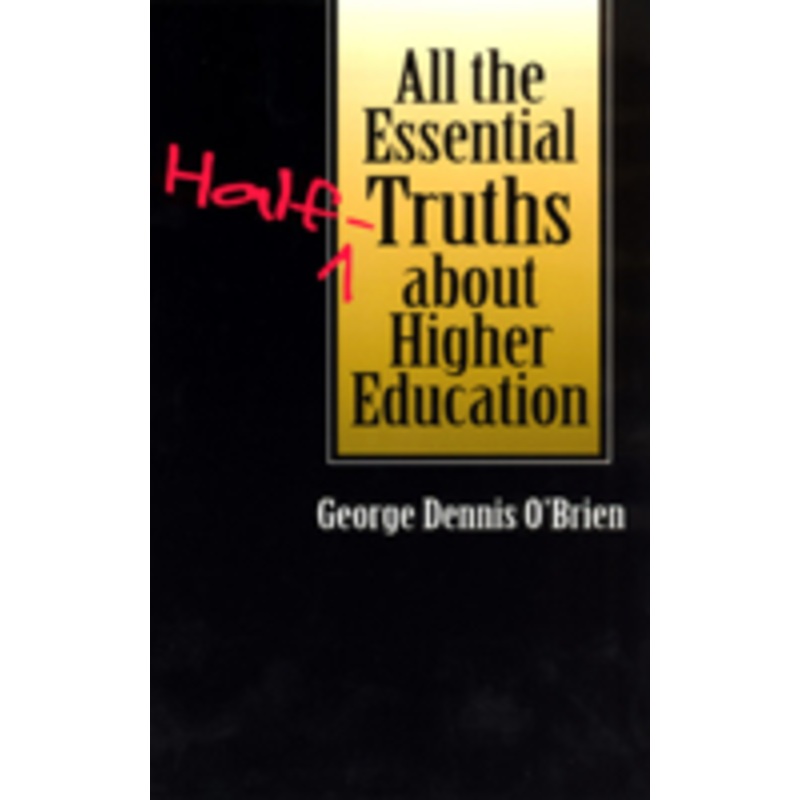 all the essential half-truths about higher education