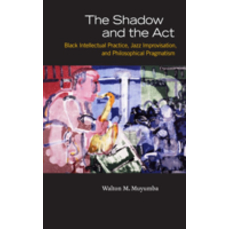 the shadow and the act: black intellectual practice, jazz improvisation, and philosophical pragmatism