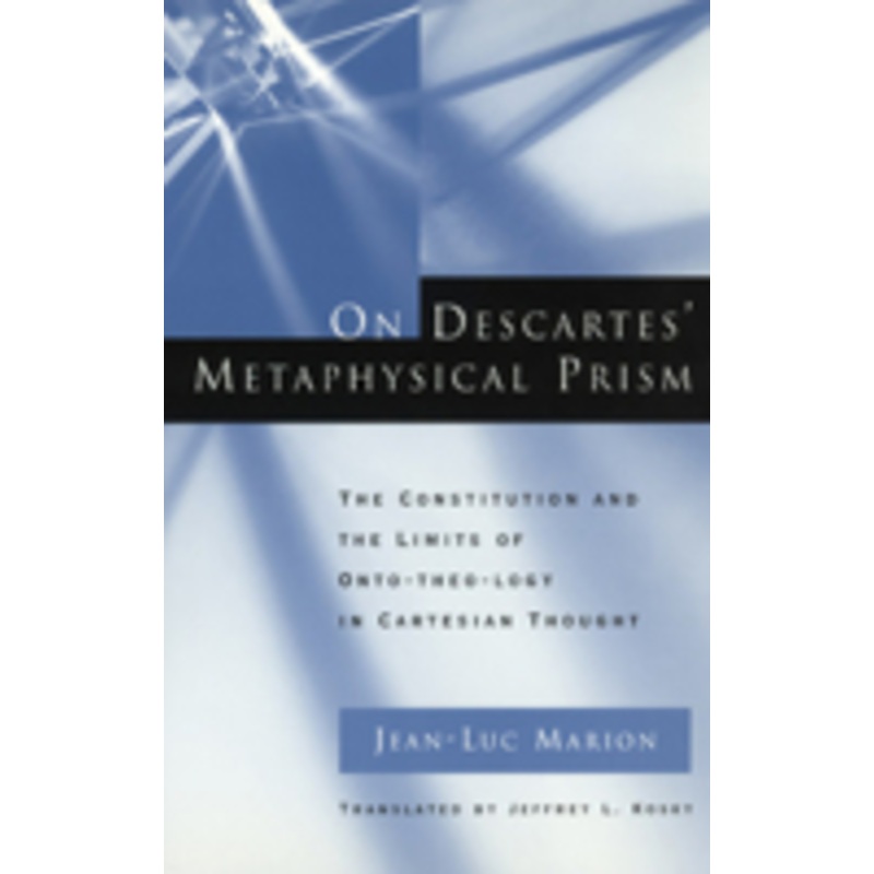 on descartes’ metaphysical prism: the constitution and the limits of onto-theo-logy in cartesian thought