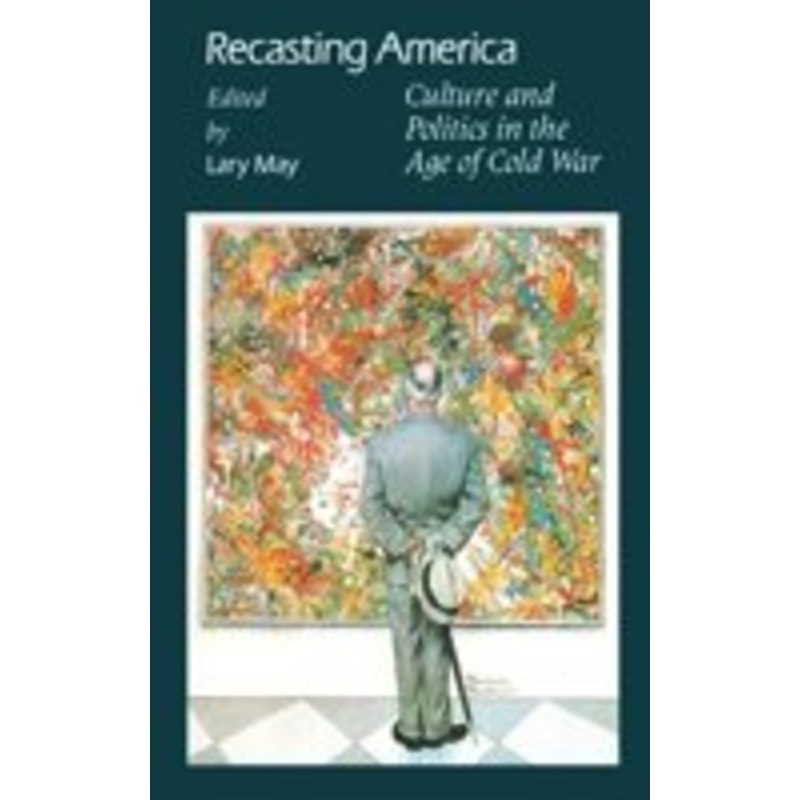 recasting america: culture and politics in the age of cold war