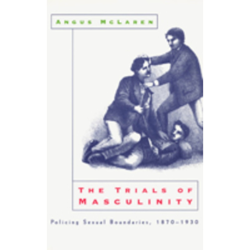 the trials of masculinity  policing sexual boundaries, 18701930: policing sexual boundaries, 1870-1930