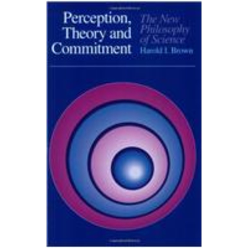 perception, theory, and commitment: the new philosophy of science