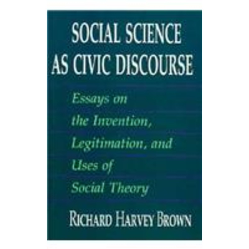 social science as civic discourse: essays on the invention, legitimation, and uses of social theory