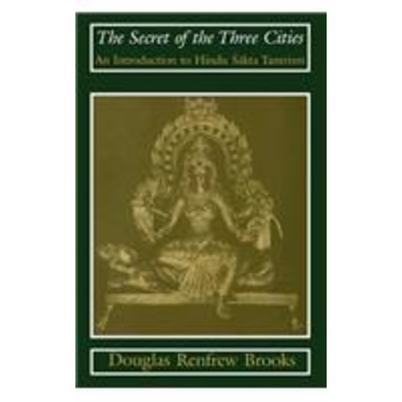 the secret of the three cities: an introduction to hindu sakta tantrism