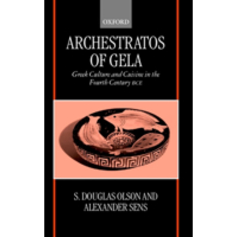 archestratos of gela: greek culture and cuisine in the fourth century bc: greek culture and cuisine in the fourth century bce text, translation, and commentary