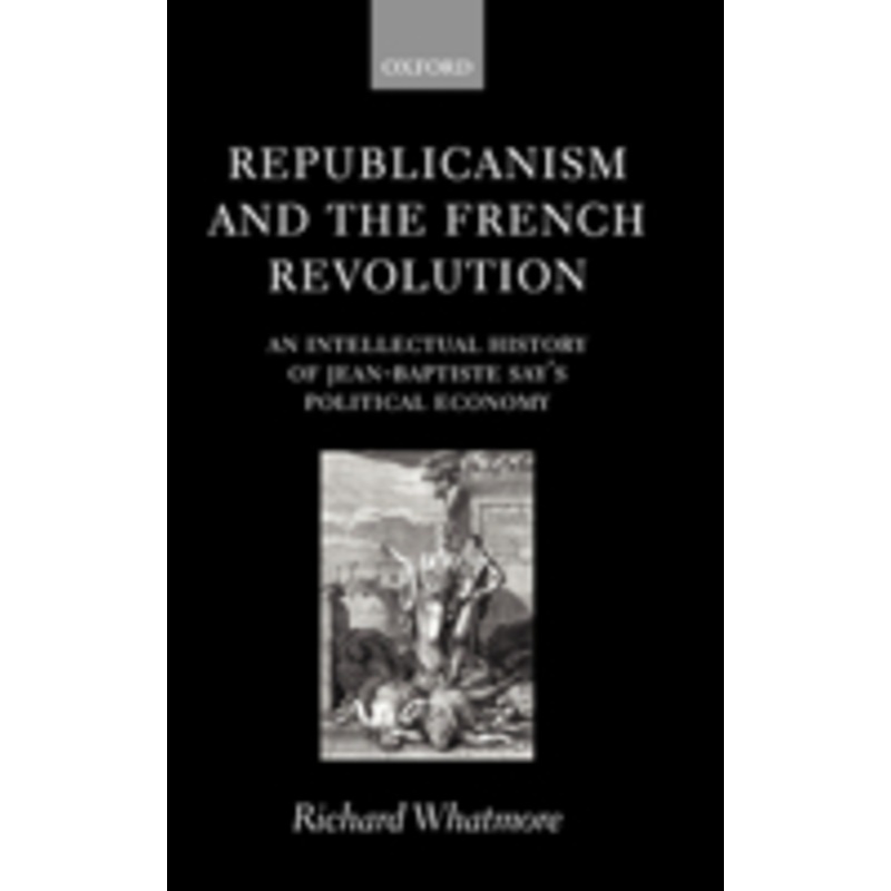 republicanism and the french revolution: an intellectual history of jean-baptiste say’s political economy