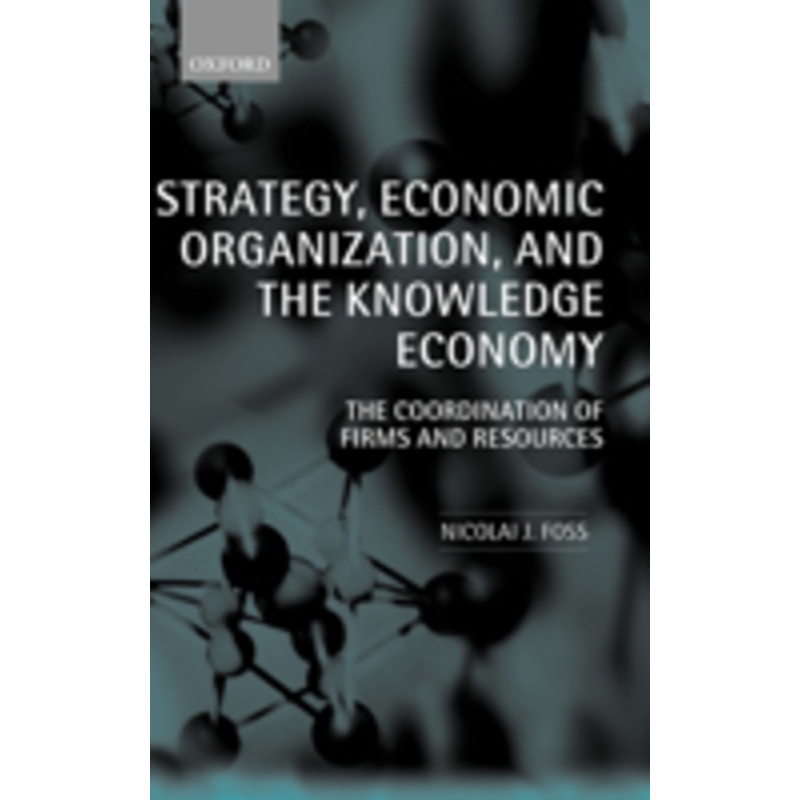 strategy, economic organization, and the knowledge economy: the coordination of firms and resources