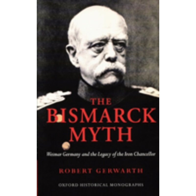 the bismarck myth: weimar germany and the legacy of the iron chancellor