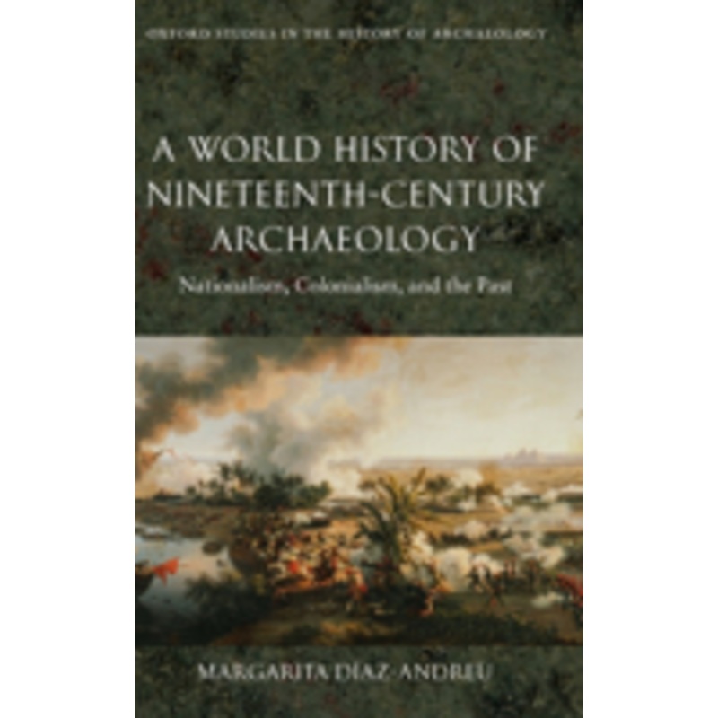a world history of nineteenth-century archaeology: nationalism, colonialism, and the past