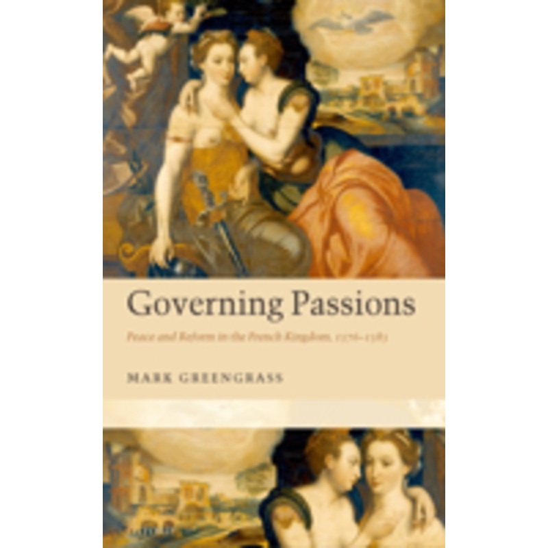 governing passions: peace and reform in the french kingdom, 1576-1585