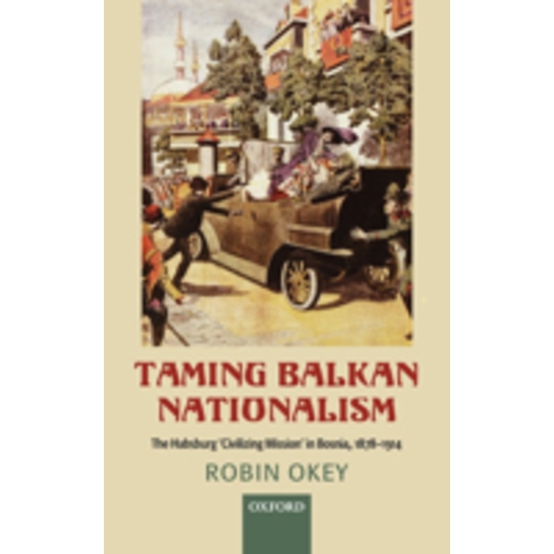 taming balkan nationalism: the habsburg ‘civilizing mission’ in bosnia 1878-1914