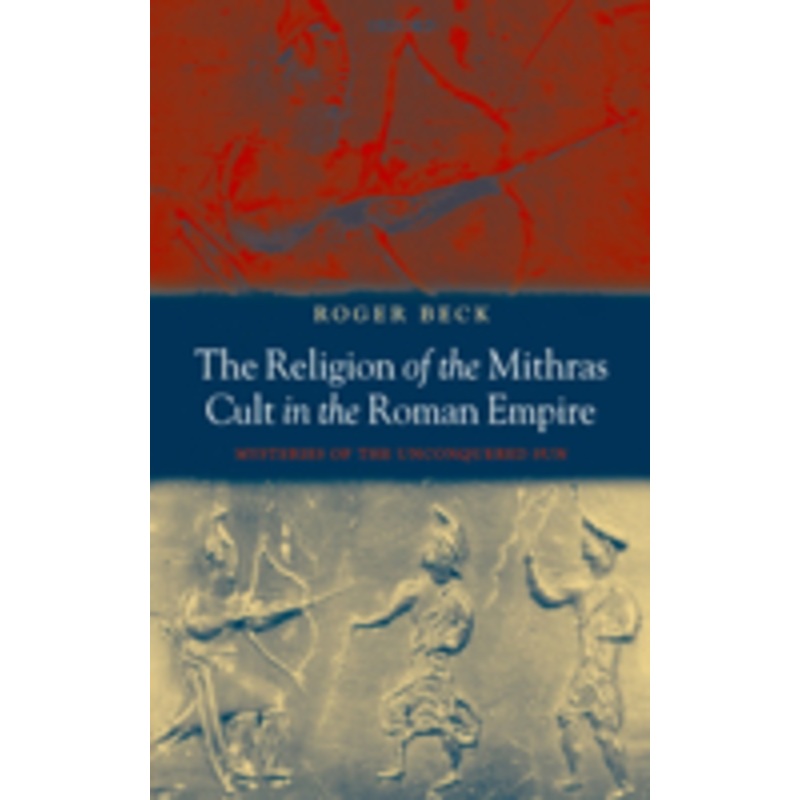 the religion of the mithras cult in the roman empire: mysteries of the unconquered sun