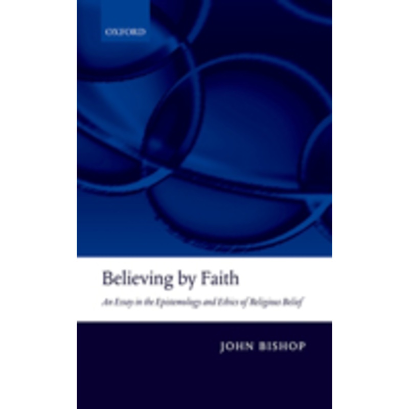 believing by faith: an essay in the epistemology and ethics of religious belief