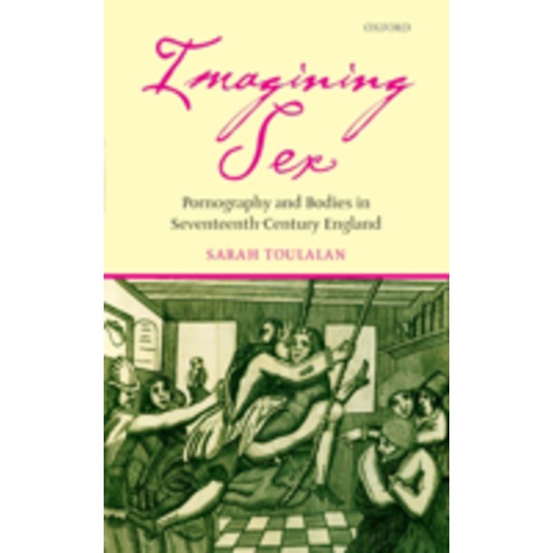 imagining sex: pornography and bodies in seventeenth-century england